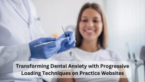 Transforming Dental Anxiety with Progressive Loading Techniques on Practice Websites